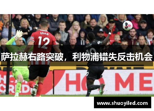 萨拉赫右路突破，利物浦错失反击机会