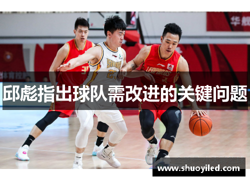 邱彪指出球队需改进的关键问题