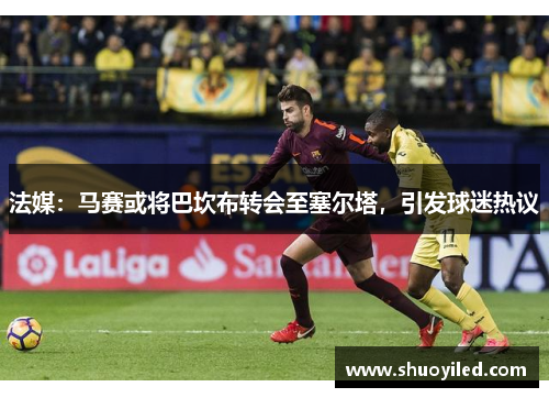 法媒：马赛或将巴坎布转会至塞尔塔，引发球迷热议
