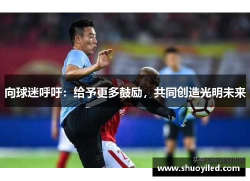 向球迷呼吁：给予更多鼓励，共同创造光明未来